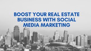 Boost Your Real Estate Business with Social Media Marketing