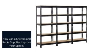 How Can a Shelves and Racks Supplier Improve Your Space