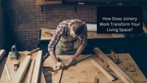 How Does Joinery Work Transform Your Living Space