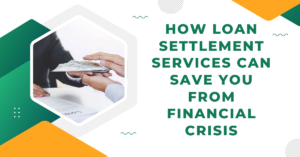 How Loan Settlement Services Can Save You from Financial Crisis