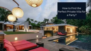 How to Find the Perfect Private Villa for a Party