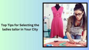 Top Tips for Selecting the ladies tailor in Your City