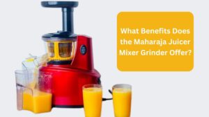 What Benefits Does the Maharaja Juicer Mixer Grinder Offer