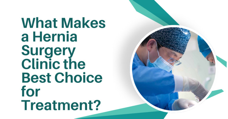 What Makes a Hernia Surgery Clinic the Best Choice for Treatment?