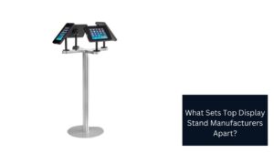 What Sets Top Display Stand Manufacturers Apart