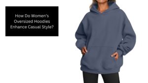 How Do Women’s Oversized Hoodies Enhance Casual Style