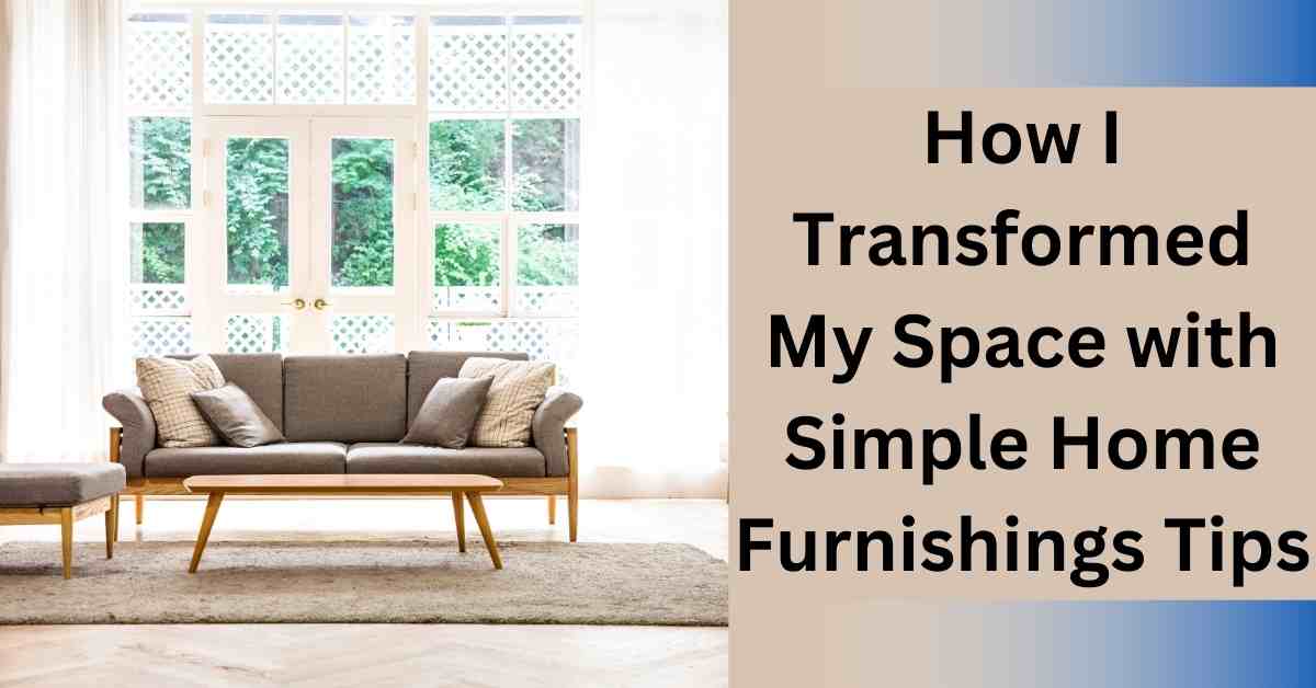 How I Transformed My Space with Simple Home Furnishings Tips