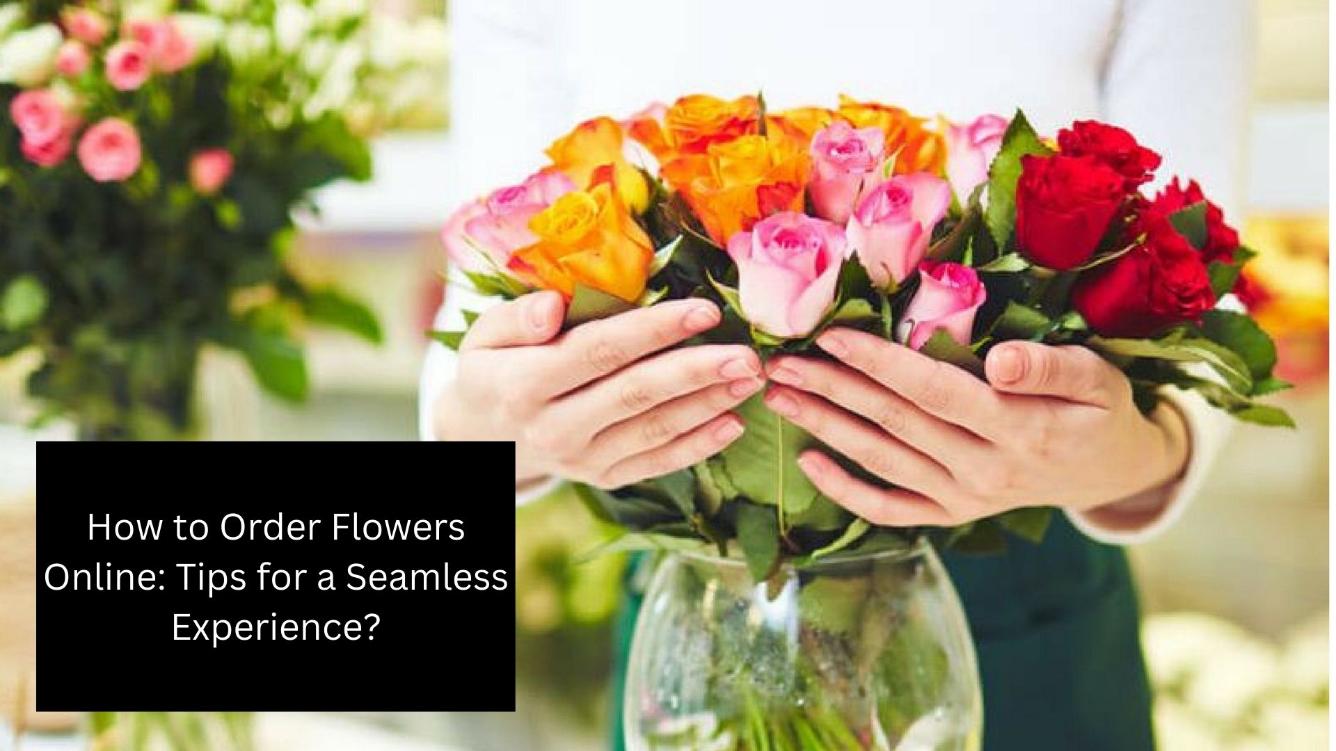 How to Order Flowers Online Tips for a Seamless Experience