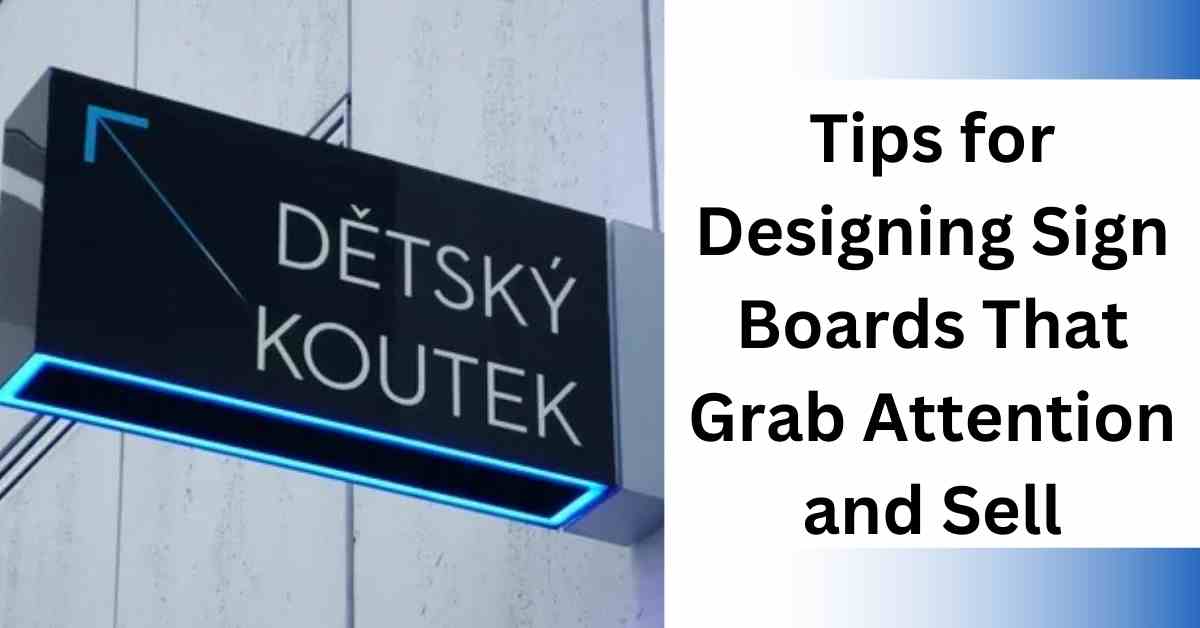 Tips for Designing Sign Boards That Grab Attention and Sell