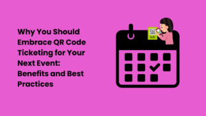 Why You Should Embrace QR Code Ticketing for Your Next Event Benefits and Best Practices