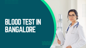 Blood Test in Bangalore: The Complete Guide to Convenient and Accurate Health Testing