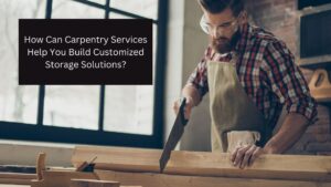 How Can Carpentry Services Help You Build Customized Storage Solutions