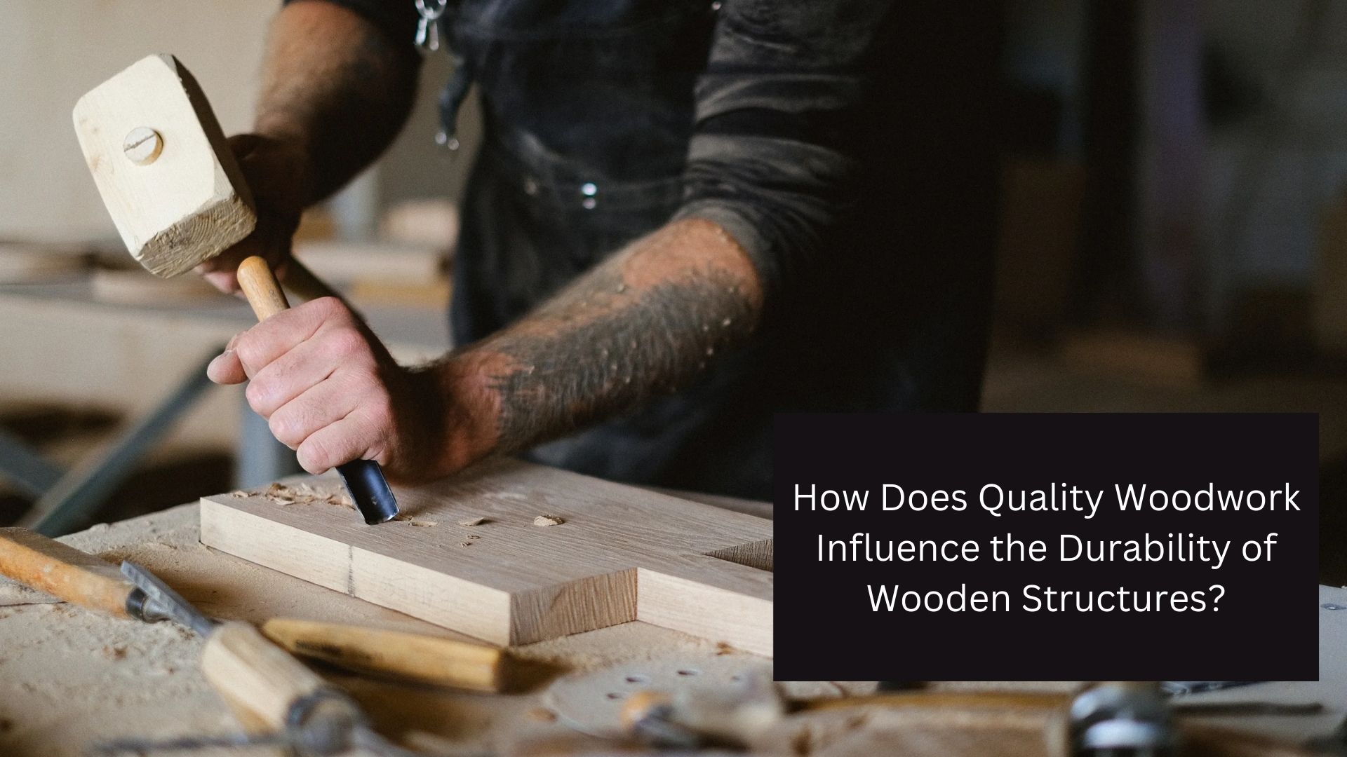 How Does Quality Woodwork Influence the Durability of Wooden Structures