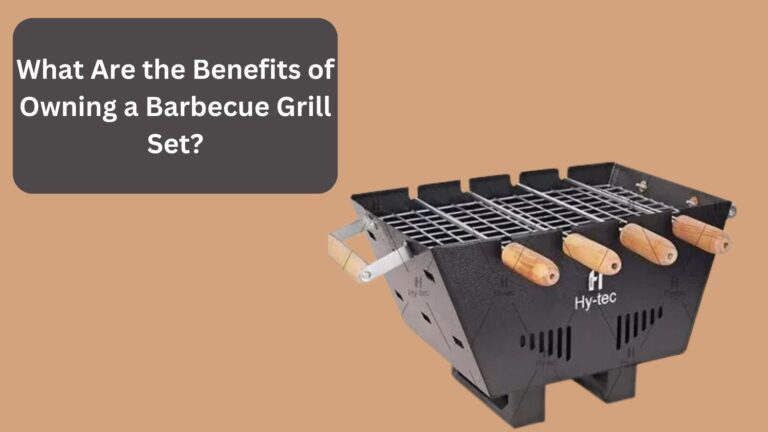 What Are the Benefits of Owning a Barbecue Grill Set?