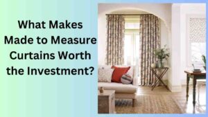 What Makes Made to Measure Curtains Worth the Investment?