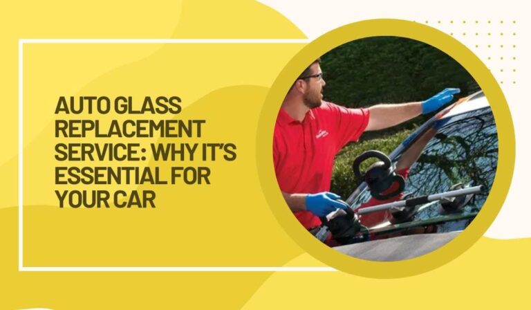 Auto Glass Replacement Service: Why It’s Essential for Your Car