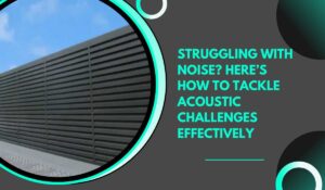 Struggling with Noise? Here’s How to Tackle Acoustic Challenges Effectively