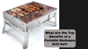 What Are the Top Benefits of a Portable Barbeque Grill Set?