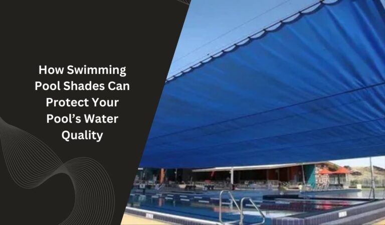 How Swimming Pool Shades Can Protect Your Pool’s Water Quality