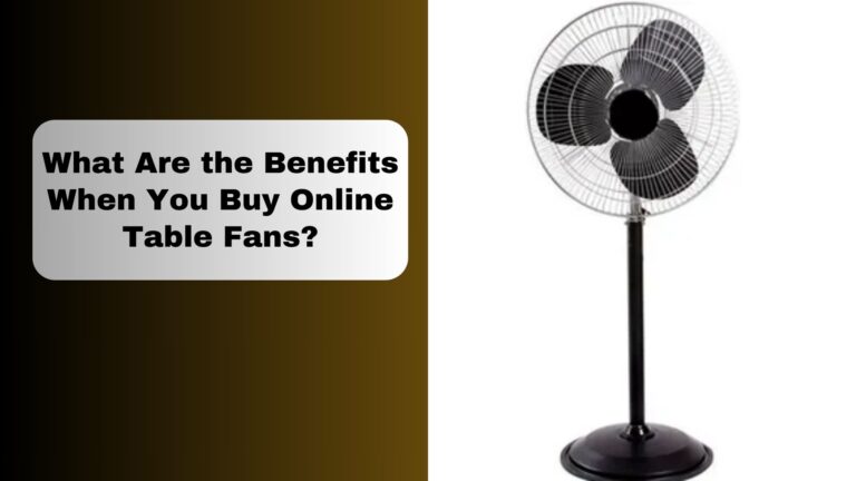 What Are the Benefits When You Buy Online Table Fans?