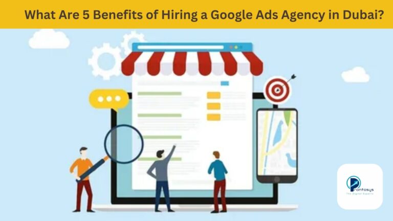 What Are 5 Benefits of Hiring a Google Ads Agency in Dubai?