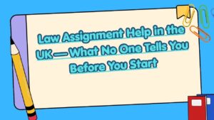 Law Assignment Help in the UK |What No One Tells You Before You Start