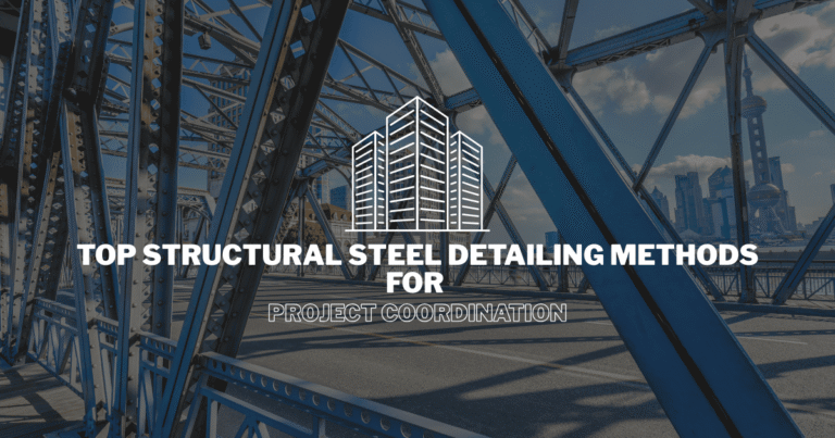 Top Structural Steel Detailing Methods for Project Coordination